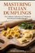 MASTERING ITALIAN DUMPLINGS: The Ultimate Collection of 75 Regional Ravioli and Tortellini Recipes