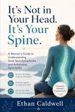 It's Not in Your Head. It's Your Spine.: A Woman's Guide to Axial Spondyloarthritis and Ankylosing Spondylitis, When Years of Back Pain Kept Being Called Stress, Posture, or Anxiety