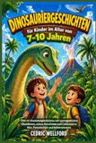 Dinosauriergeschichten für Kinder im Alter von 7-10 Jahren: Über 60 Abenteuergeschichten mit unvergesslichen Charakteren, echten Emotionen und Lektionen in Mut, Freundschaft und Selbstvertrauen