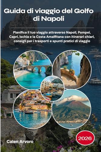 Guida Napoli Guida di viaggio del Golfo di Napoli 2026: Pianifica il tuo viaggio attraverso Napoli, Pompei, Capri, Ischia e la Costa Amalfitana con itinerari ... per i trasporti e spunti pratici di viaggio
