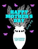 Happy Mother’s Day - Every Day: A Beautiful Floral Colouring Gift Book for Mum with Heartfelt Messages