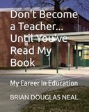 Don't Become a Teacher... Until You've Read My Book: My Career In Education