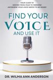 Find Your Voice and Use It: Your Guide to Moving from Fear to Freedom Anywhere Your Voice Needs to Be Heard