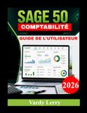 SAGE 50 COMPTABILITÉ GUIDE DE L'UTILISATEUR: Le guide complet pour créer votre entreprise, enregistrer les transactions, gérer les flux de trésorerie et générer des rapports financiers professionnels