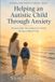 Helping an Autistic Child Through Anxiety: Practical Ideas That Helped Our Family During a Difficult Time