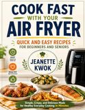 COOK FAST WITH YOUR AIR FRYER: QUICK AND EASY RECIPES FOR BEGINNERS AND SENIORS