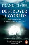 Destroyer of Worlds: The Deep History of the Nuclear Age: 1895-1965