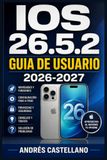 IOS 26.5.2 GUIA DE USUARIO 2026-2027: Domina tu iPhone con iOS 26.5.2: Configuracion, Funciones Avanzadas, Privacidad, Accesibilidad y Solucion de Problemas para Todos los Niveles
