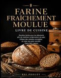 Farine fraîchement moulue Livre de cuisine: Recettes faciles pour les débutants afin de maîtriser la fabrication du pain, Utilisez des céréales complètes et créez des plats nutritifs Pains faits maison
