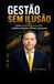 Gestão sem Ilusão: Como as estratégias moldam empresas, líderes e governos