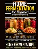 Home Fermentation for Beginners: A Complete Guide to Safe Homemade Sauerkraut, Kimchi, Pickles, Fermented Drinks and Budget-Friendly Fermented Foods