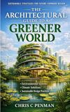 The Architectural Guide to a Greener World: Implementing Sustainable Systems, Enhancing Energy Efficiency, Aligning with Global Standards