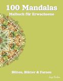100 Mandalas Malbuch für Erwachsene - Blüten, Blätter & Farnen: Eine botanische Reise zur Entspannung – 100 Symmetrische Pflanzen-Motive für Achtsamkeit und inneren Frieden