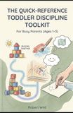 The Quick-Reference Toddler Discipline Toolkit: Instant Answers & Evidence-Based Solutions for Busy Parents (Ages 1–3)