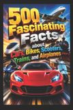 500 Libri GmbH 500 Fascinating Facts about Cars, Bikes, Scooters, Trains, and Airplanes
