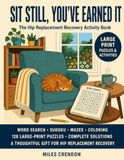 Sit Still, You've Earned It: The Hip Replacement Recovery Activity Book