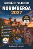 Guida Nuremberg Travel Guide 2027 (Full Color): Plan Your Old Town, Imperial Castle, Museums, Local Cuisine, Public Transport, ... Daily, Costs, and Practical Itineraries