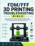 FDM/FFF 3D PRINTING TROUBLESHOOTING BIBLE: The Complete Guide to Diagnosing and Fixing Common 3D Print Failures