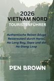 2026 VIETNAM NORD TOURISTENFÜHRER: Authentische Reisen (kluge Reiserouten) durch Hanoi, Ha Long Bay, Sapa und die Ha Giang Loop