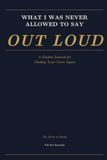 WHAT I WAS NEVER ALLOWED TO SAY OUT LOUD: A Guided Journal for Finding Your Voice Again