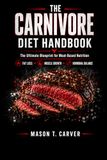 THE CARNIVORE DIET HANDBOOK: the ultimate blueprint for meat based nutrition: a guide to fat loss, muscle growth ,and hormonal balance, featuring ... plans, recipes, and preservation technique