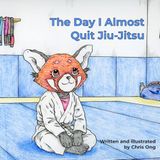 The Day I Almost Quit Jiu-Jitsu: A Heartfelt Children’s Story About Brazilian Jiu-Jitsu, Confidence, and Never Giving Up