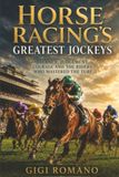 Horse Racing's Greatest Jockeys: Balance, Judgement, Courage and the Riders Who Mastered the Turf