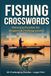 Fishing Crosswords: Relaxing Puzzles for Anglers & Fishing Lovers: 60 Fun & Challenging Fishing-Themed Crossword Puzzles for Adults — Large Print — With Solutions
