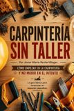Carpintería Independently Published Carpintería sin taller: Cómo empezar en la carpintería y no morir en el intento. La guía básica para comenzar en espacios pequeños Paperback