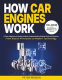 How Car Engines Work: A Clear, Beginner-Friendly Guide to Understanding Engine Parts and Systems From Basic Principles to Modern Technology