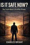 Is It Safe Now: The Truth About Life After Prison