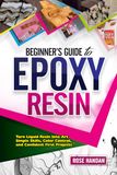 Beginner’s Guide to Epoxy Resin: Turn Liquid Resin Into Art — Simple Skills, Color Control, and Confident First Projects