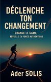 Déclenche Ton Changement: Change le game. Réveille ta force authentique
