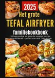 Het Tefal Het grote Tefal Airfryer-familiekookboek: 300 eenvoudige en gezonde recepten voor de heteluchtfriteuse – perfect voor elke Tefal Airfryer