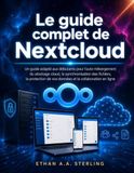 Le Nextcloud Le guide complet de Nextcloud: Un guide adapté aux débutants pour l'auto-hébergement du stockage cloud, la synchronisation des fichiers, la protection de vos données et la collaboration en ligne