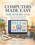 Computers Made Easy For Seniors 2026: Learn Everyday Technology, Internet Safety, Email, Photos, Files, Video Calls, Apps, Settings, and Common Troubleshooting