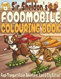 Sir Sheldon’s Foodmobile Colouring Book (Volume 3): Food-Transport Fusion Adventures: Land & City Edition!