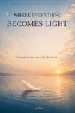 WHERE EVERYTHING BECOMES LIGHT: Coming home to yourself, effortlessly.
