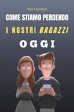 Come Stiamo Perdendo i Nostri Ragazzi Oggi: Dall’educazione delegata ai miti tossici dei social - Un viaggio nella crisi dei nostri figli (e nostra) e come possiamo ricominciare