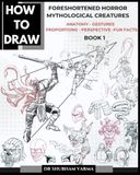 HOW TO DRAW FORESHORTENED HORROR MYTHOLOGICAL CREATURES- BOOK 1: ANATOMY,GESTURES,PERSPECTIVE,PROPORTIONS,FUN FACTS