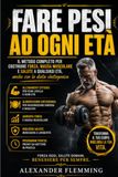 FARE PESI AD OGNI ETÀ: Il metodo completo per costruire forza, massa muscolare e salute a qualsiasi età, anche con la dieta chetogenica.