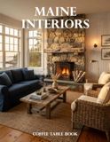 Maine Interiors Coffee Table Book: A Collection of Coastal Homes, Historic Retreats, Rustic Elegance, and Timeless New England Design