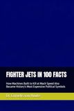 FIGHTER JETS IN 100 FACTS: How Machines Built to Kill at Mach Speed Also Became History's Most Expensive Political Symbols