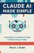 Claude AI Made Simple: Everything You Need to Know to Start Using It Today