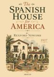 The Spanish House for America: A 1927 Handbook of Spanish Colonial Revival Design, Furnishing, and Gardens in Nearly 100 Plates and Plans