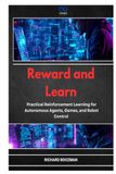 Reward and Learn: Practical Reinforcement Learning for Autonomous Agents, Games, and Robot Control