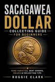 Sacagawea Dollar Collecting Guide For Beginners: Understanding Key Dates, Rare Varieties, Mint Errors, Grading, Values, and Building a Sacagawea Dollar Collection