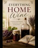 Everything home wine: A Journey of Self-Reliance, Fermentation, and Finding Home