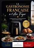 LA GASTRONOMIE FRANÇAISE à l’Air Fryer: LE MEILLEUR DE LA CUISINE FRANÇAISE FACILE, RAPIDE ET SAINE