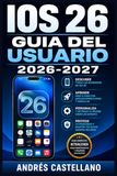 IOS 26 GUIA DEL USUARIO 2026-2027: Instrucciones paso a paso para dominar tu iPhone: configuracion, funciones avanzadas, privacidad y solucion de problemas